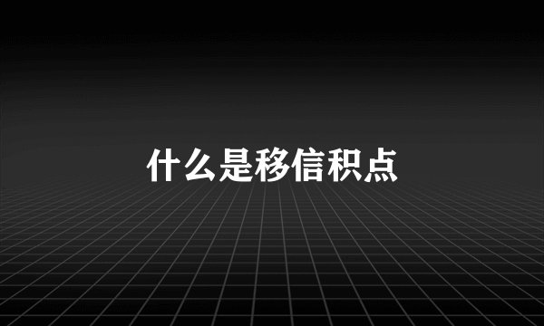 什么是移信积点
