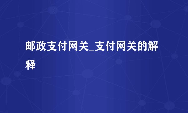 邮政支付网关_支付网关的解释
