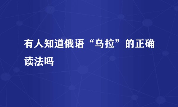 有人知道俄语“乌拉”的正确读法吗