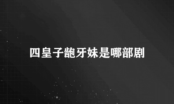 四皇子龅牙妹是哪部剧