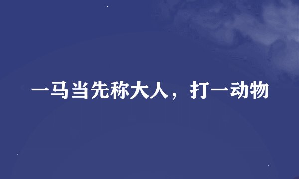 一马当先称大人，打一动物