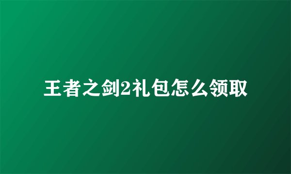 王者之剑2礼包怎么领取