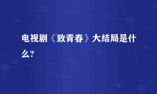 电视剧《致青春》大结局是什么?