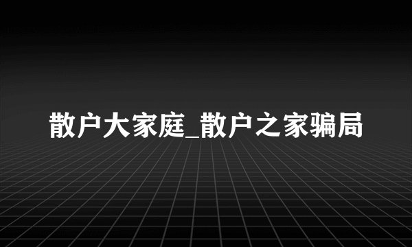 散户大家庭_散户之家骗局