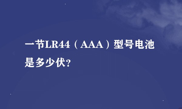 一节LR44（AAA）型号电池是多少伏？