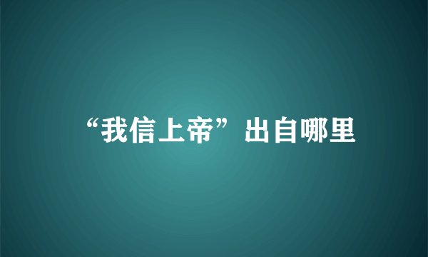 “我信上帝”出自哪里