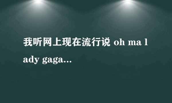 我听网上现在流行说 oh ma lady gaga 是什么意思