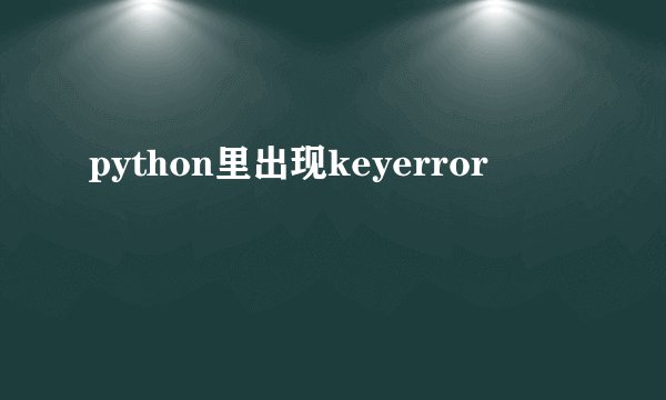 python里出现keyerror