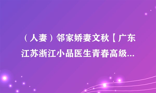 （人妻）邻家娇妻文秋【广东江苏浙江小品医生青春高级游戏爱人情人高速下载动物妹子嫂子