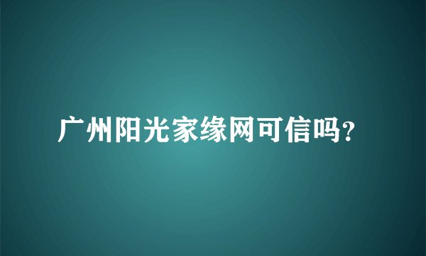 广州阳光家缘网可信吗？