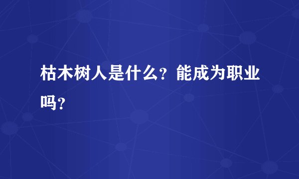 枯木树人是什么？能成为职业吗？
