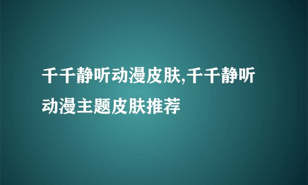 千千静听动漫皮肤,千千静听动漫主题皮肤推荐