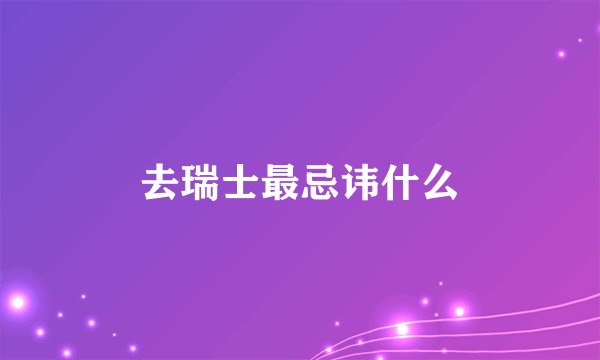 去瑞士最忌讳什么