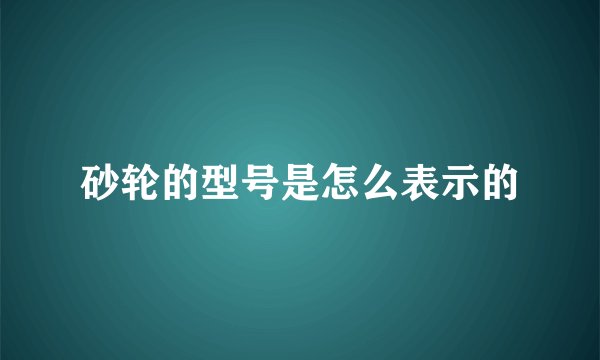 砂轮的型号是怎么表示的