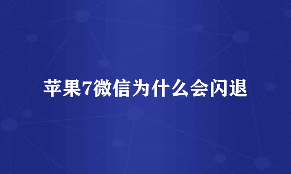 苹果7微信为什么会闪退