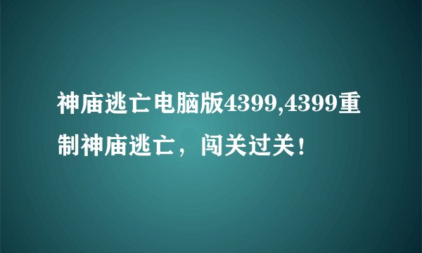 神庙逃亡电脑版4399,4399重制神庙逃亡，闯关过关！