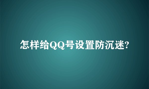 怎样给QQ号设置防沉迷?