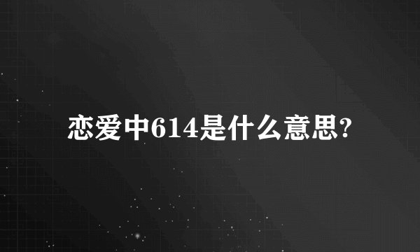 恋爱中614是什么意思?