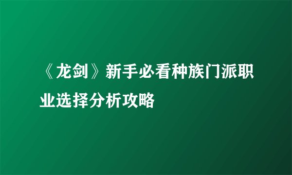 《龙剑》新手必看种族门派职业选择分析攻略
