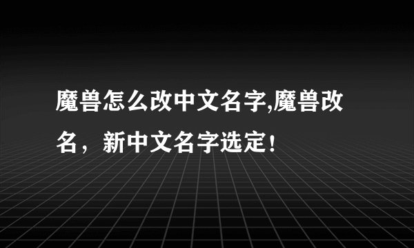 魔兽怎么改中文名字,魔兽改名，新中文名字选定！