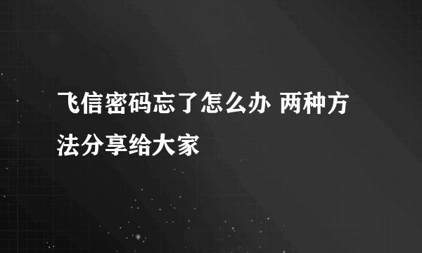 飞信密码忘了怎么办 两种方法分享给大家