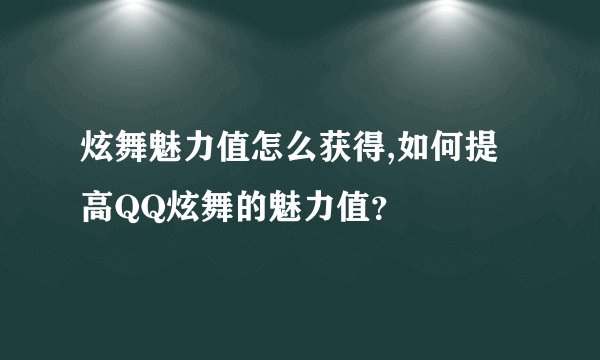 炫舞魅力值怎么获得,如何提高QQ炫舞的魅力值？