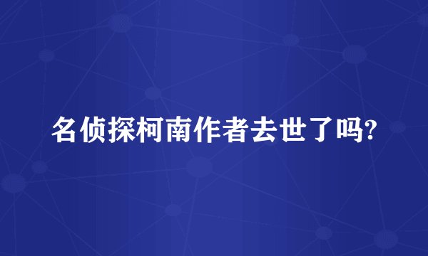 名侦探柯南作者去世了吗?
