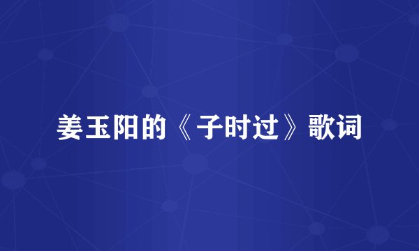 姜玉阳的《子时过》歌词