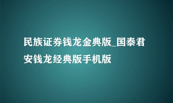 民族证券钱龙金典版_国泰君安钱龙经典版手机版