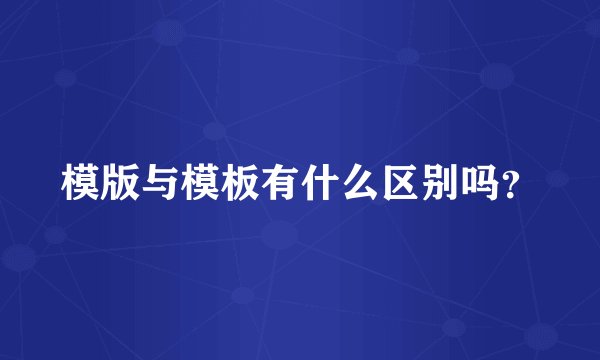 模版与模板有什么区别吗？