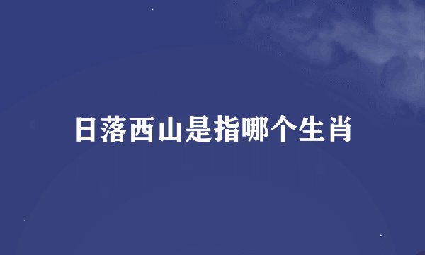 日落西山是指哪个生肖