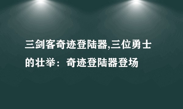 三剑客奇迹登陆器,三位勇士的壮举：奇迹登陆器登场