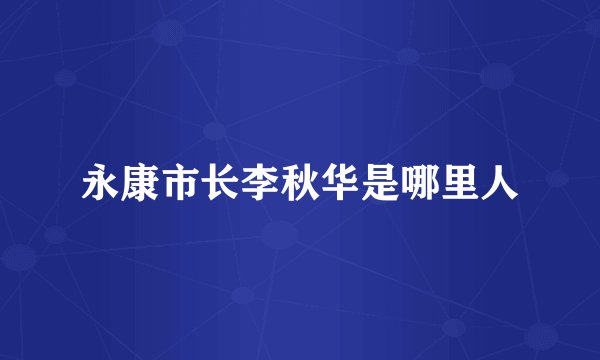 永康市长李秋华是哪里人