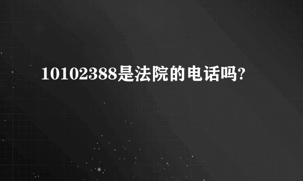 10102388是法院的电话吗?