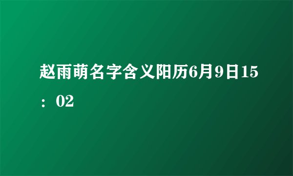 赵雨萌名字含义阳历6月9日15：02