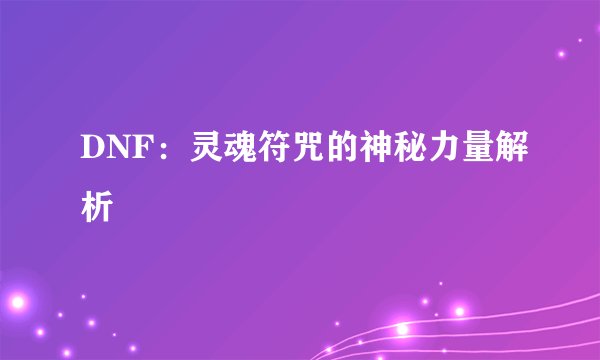 DNF：灵魂符咒的神秘力量解析
