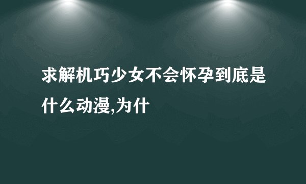 求解机巧少女不会怀孕到底是什么动漫,为什