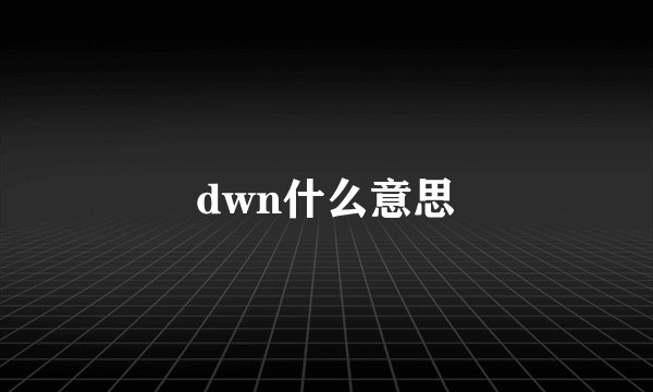 dwn什么意思