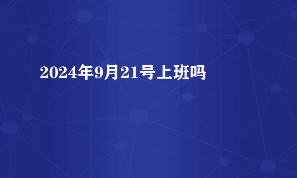 2024年9月21号上班吗