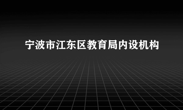 宁波市江东区教育局内设机构