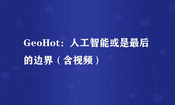 GeoHot：人工智能或是最后的边界（含视频）