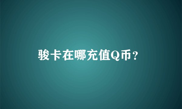 骏卡在哪充值Q币？