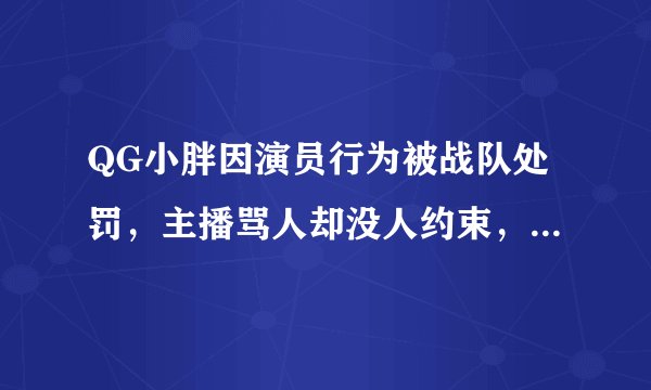 QG小胖因演员行为被战队处罚，主播骂人却没人约束，这公平吗？