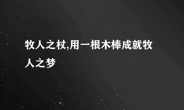 牧人之杖,用一根木棒成就牧人之梦