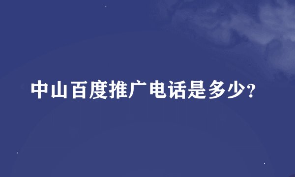 中山百度推广电话是多少？