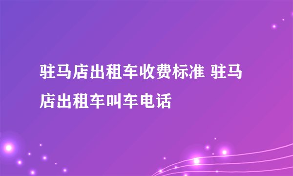 驻马店出租车收费标准 驻马店出租车叫车电话