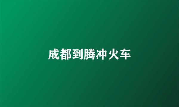 成都到腾冲火车
