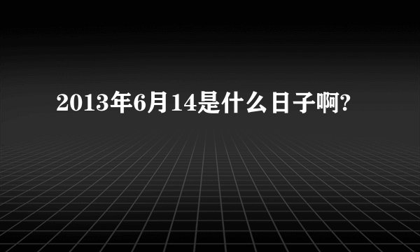 2013年6月14是什么日子啊?