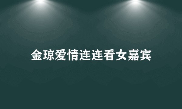金琼爱情连连看女嘉宾
