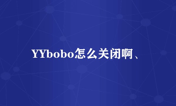 YYbobo怎么关闭啊、